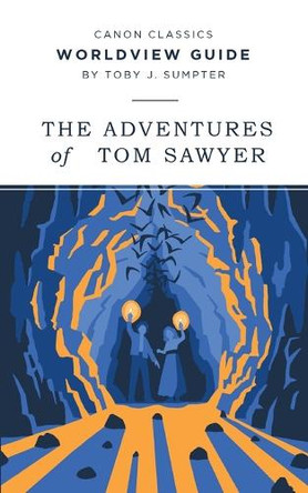 Worldview Guide to the Adventures of Tom Sawyer (Canon Classics Literature Series) by Toby J Sumpter 9781947644229