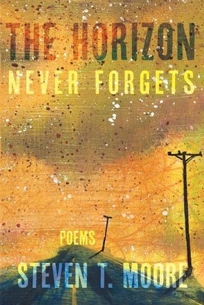 The Horizon Never Forgets: Poems by Steven T Moore 9781963695151