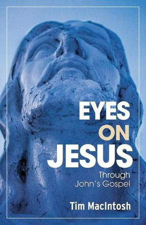 Eyes on Jesus: Through John's Gospel by Tim Macintosh 9781038320551