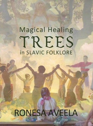 Magical Healing Trees in Slavic Folklore by Ronesa Aveela 9781949397420