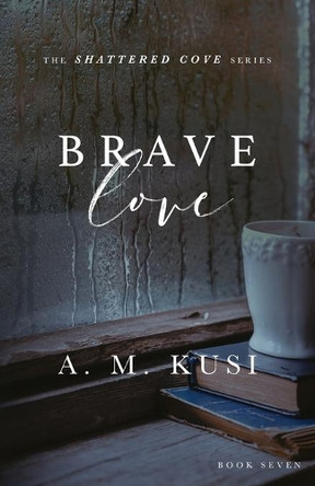 Brave Love: Shattered Cove Series Book 7 by A M Kusi 9781949781212