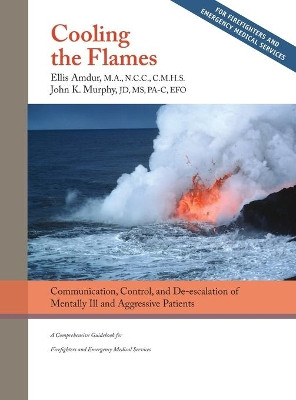 Cooling the Flames: De-escalation of Mentally Ill & Aggressive Patients: A Comprehensive Guidebook for Firefighters and EMS by Ellis Amdur 9781950678068