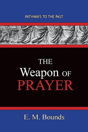 The Weapon of Prayer: Pathways To The Past by Edward M Bounds 9781951497583