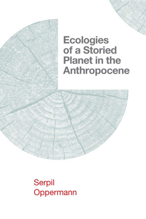 Ecologies of a Storied Planet in the Anthropocene by Serpil Oppermann 9781952271625