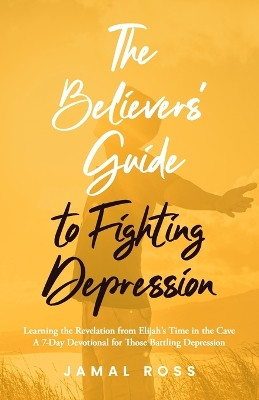 The Believers' Guide to Fighting Depression: Revelation from Elijah's Time in the Cave by Jamal Ross 9781952602955