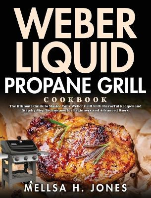 Weber Liquid Propane Grill Cookbook: The Ultimate Guide to Master Your Weber Grill with Flavorful Recipes and Step-by-Step Techniques for Beginners and Advanced Users by Mellsa H Jones 9781954703025
