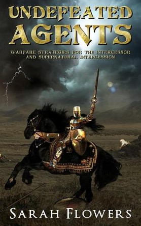 Undefeated Agents: Warfare Strategies for the Intercessor and Supernatural Intercession by Sarah Flowers 9781955557177