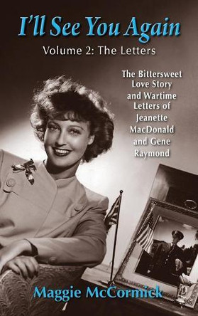 I'll See You Again: The Bittersweet Love Story and Wartime Letters of Jeanette MacDonald and Gene Raymond: Volume 2: The Letters (hardback) by Maggie McCormick 9781629334493