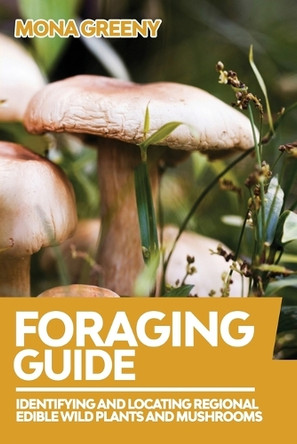 Foraging Guide: Identifying and Locating Regional Edible Wild Plants and Mushrooms by Mona Greeny 9781955786164