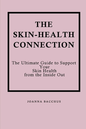 The Skin-Health Connection: The Ultimate Guide to Support Your Skin Health from the Inside Out by Joanna Bacchus 9781777867867