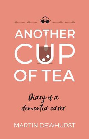 Another Cup of Tea: Diary of a dementia carer by Martin Dewhurst