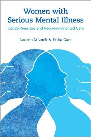 Women with Serious Mental Illness: Gender-Sensitive and Recovery-Oriented Care by Lauren Mizock