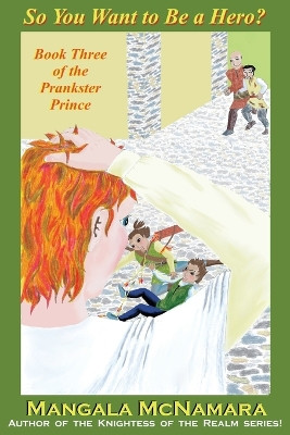 So You Want to Be a Hero?: Book Three of the Prankster Prince by Mangala McNamara 9781960160300