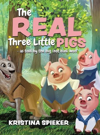 The Real Three Little Pigs -as told by the big (not bad) wolf by Kristina Spieker 9781960764041