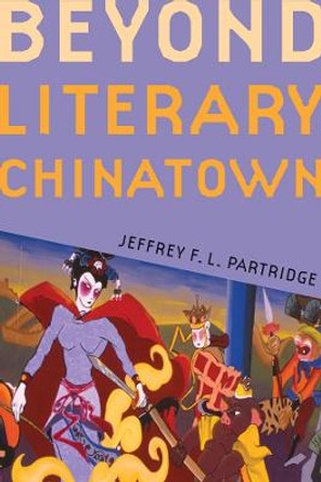 Beyond Literary Chinatown by Jeffrey F. L. Partridge