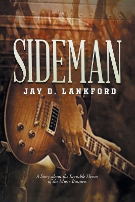 Sideman: A Story about the Invisible Heroes of the Music Business by Jay D Lankford 9781961117358