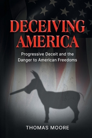 Deceiving America: Progressive Deceit and the Danger to American Freedoms by Thomas Moore 9781963102338