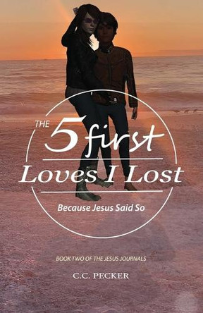 The Five First Loves I Lost: Book 2 of the JESUS Journals by C C Pecker 9781963983012
