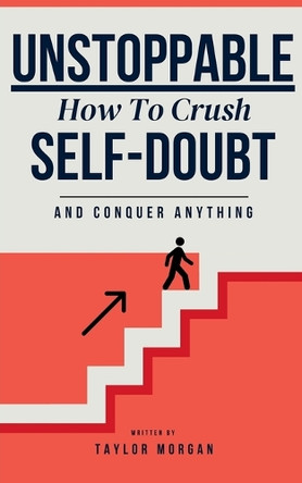 Unstoppable: How to Crush Self-Doubt and Conquer Anything by Taylor Morgan 9798230571513