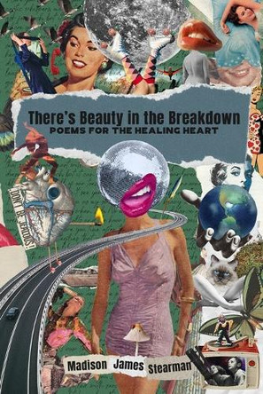There's Beauty in the Breakdown: Poems for the Healing Heart by Madison James Stearman 9781959955535