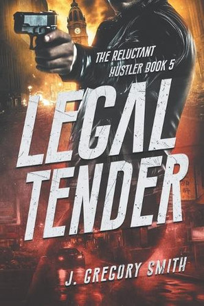 Legal Tender: The Reluctant Hustler, Book 5 by J Gregory Smith 9781735388939