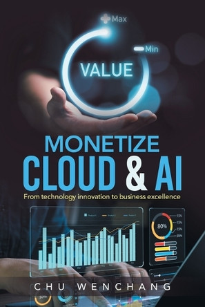 Monetize Cloud & AI: From technology innovation to business excellence by Chu Wenchang 9781543782738