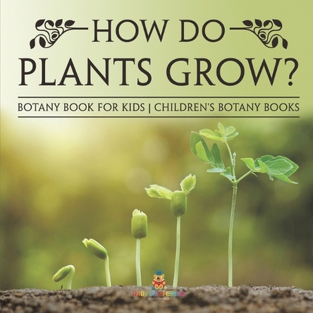 How Do Plants Grow? Botany Book for Kids Children's Botany Books by Baby Professor 9798869434494