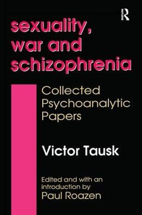 Sexuality, War, and Schizophrenia: Collected Psychoanalytic Papers by Victor Tausk