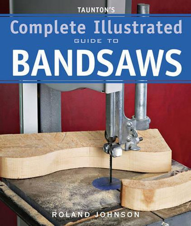 Taunton's Complete Illus. Guide to Bandsaws by Roland Johnson 9781600850967