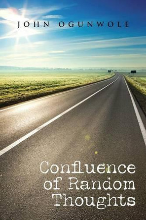 Confluence of Random Thoughts by John Ogunwole 9781482861655
