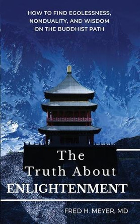 The Truth about Enlightenment: How to Find Egolessness, Nonduality, and Wisdom on the Buddhist Path by Fred H Meyer 9781736515716