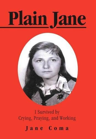 Plain Jane: I Survived by Crying, Praying, and Working by Jane Coma 9781466913769