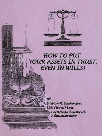 How to Put Your Assets in Trust, Even in Wills! by Llb (Hon ) Lon Sadick H Keshavjee 9781466971837