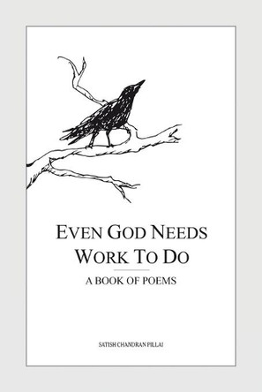 Even God Needs Work to Do: A Book of Poems by Satish Chandran Pillai 9781543706598