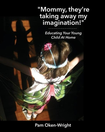 Mommy, They're Taking Away My Imagination!: Educating Your Young Child at Home by Pam Oken-Wright 9781735515908