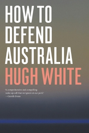 How to Defend Australia by Hugh White 9781760640996