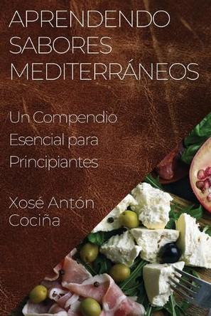 Aprendendo Sabores Mediterráneos: Un Compendio Esencial para Principiantes by Xosé Antón Cociña 9781835501702