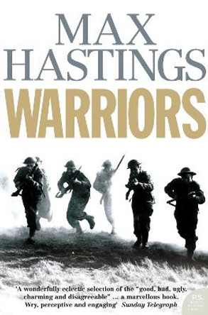 Warriors: Extraordinary Tales from the Battlefield by Sir Max Hastings