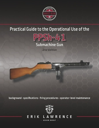Practical Guide to the Operational Use of the PPSh-41 Submachine Gun by Erik Lawrence 9781941998052