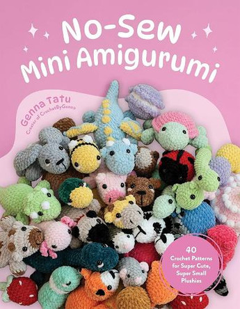 No-Sew Mini Amigurumi: 40 Crochet Patterns for Super Cute, Super Small Plushies by Genna Tatu 9798890031945