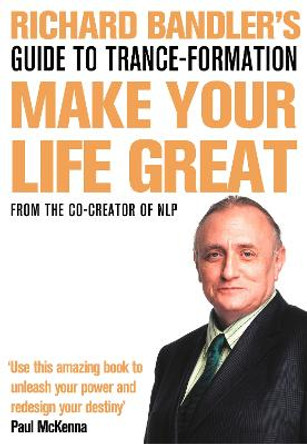 Richard Bandler's Guide to Trance-formation: Make Your Life Great by Richard Bandler