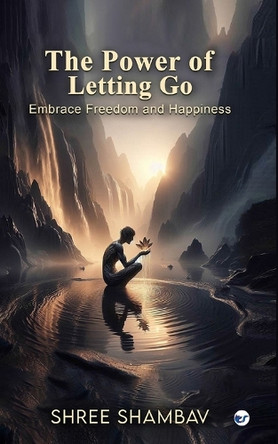 The Power of Letting Go: Embrace Freedom and Happiness by Shree Shambav 9789367075043