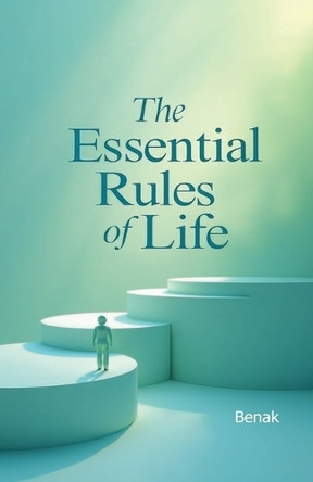 The Essential Rules of Life by Benak 9798227021892