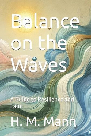 Balance on the Waves: A Guide to Resilience and Calm by H M Mann 9781966925002