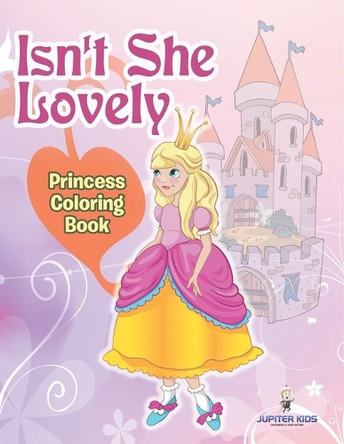 Isn't She Lovely: Princess Coloring Book by Jupiter Kids 9798869452740