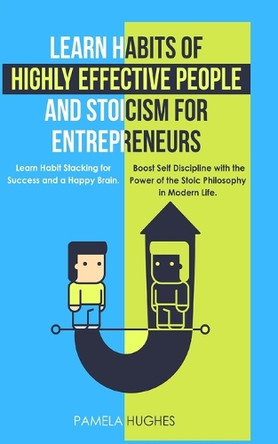 Learn Habits of Highly Effective People and Stoicism for Entrepreneurs: Learn Habit Stacking for Success and a Happy Brain. Boost Self Discipline with the Power of the Stoic Philosophy in Modern Life. by Pamela Hughes 9781989814925