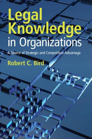 Legal Knowledge in Organizations: A Source of Strategic and Competitive Advantage by Robert C. Bird 9781009596695