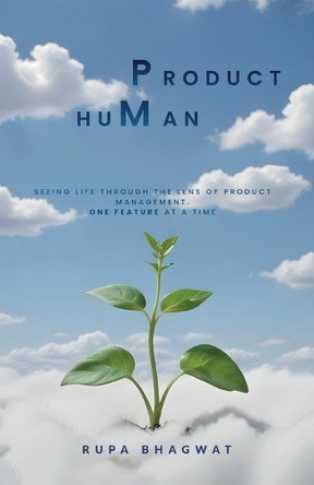 Product huMan, Seeing life through the lens of Product Management. One Feature at a Time by Rupa Bhagwat 9798896910459