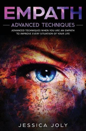 Empath: Advanced Techniques When You Are an Empath to Improve Every Situation of Your Life by Jessica Joly 9781647710514