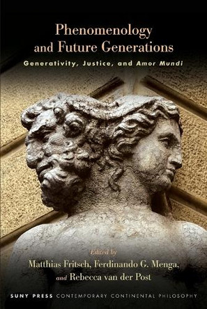 Phenomenology and Future Generations: Generativity, Justice, and Amor Mundi by Matthias Fritsch 9781438499505
